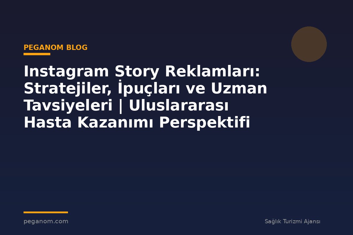 Instagram Story Reklamları: Stratejiler, İpuçları ve Uzman Tavsiyeleri | Uluslararası Hasta Kazanımı Perspektifi