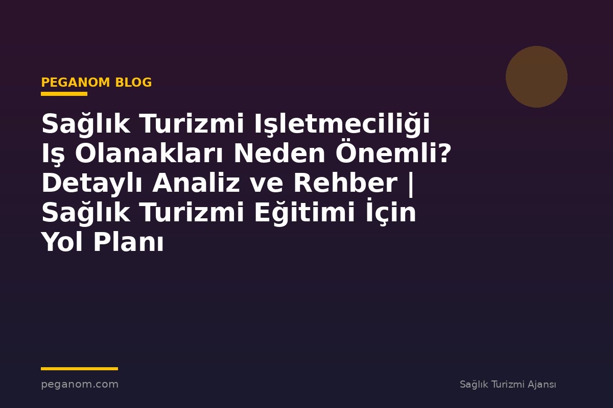 Sağlık Turizmi Işletmeciliği Iş Olanakları Neden Önemli? Detaylı Analiz ve Rehber | Sağlık Turizmi Eğitimi İçin Yol Planı