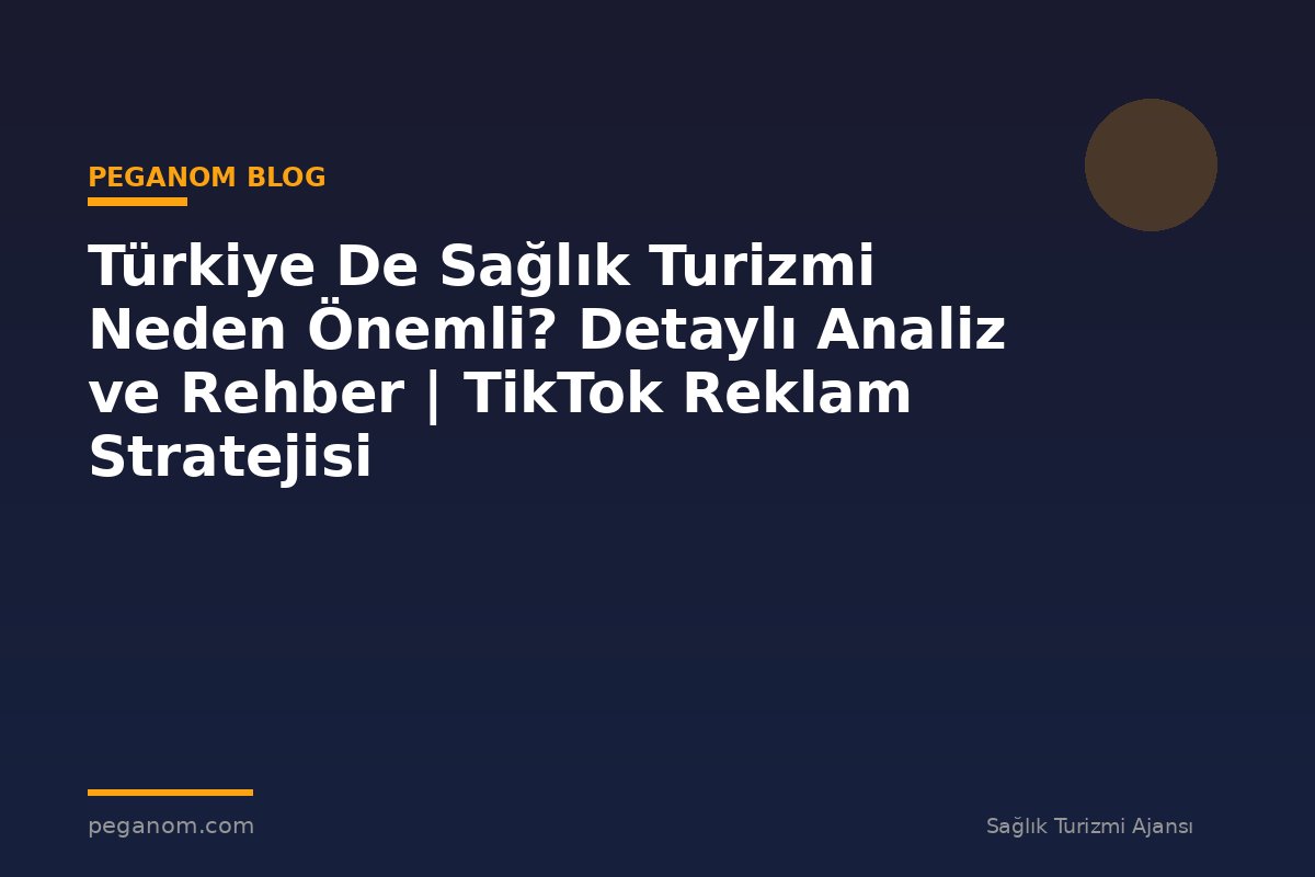 Türkiye De Sağlık Turizmi Neden Önemli? Detaylı Analiz ve Rehber | TikTok Reklam Stratejisi