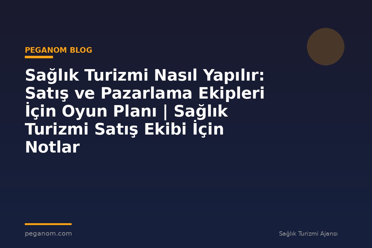 Sağlık Turizmi Nasıl Yapılır: Satış ve Pazarlama Ekipleri İçin Oyun Planı | Sağlık Turizmi Satış Ekibi İçin Notlar