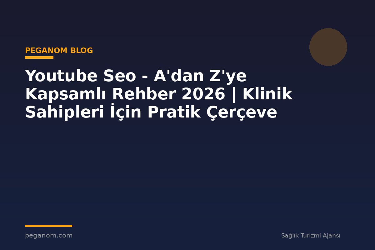 Youtube Seo - A'dan Z'ye Kapsamlı Rehber 2026 | Klinik Sahipleri İçin Pratik Çerçeve