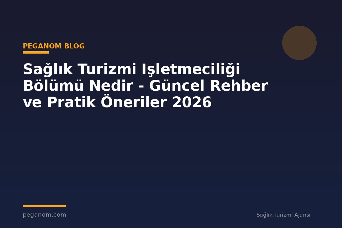 Sağlık Turizmi Işletmeciliği Bölümü Nedir - Güncel Rehber ve Pratik Öneriler 2026