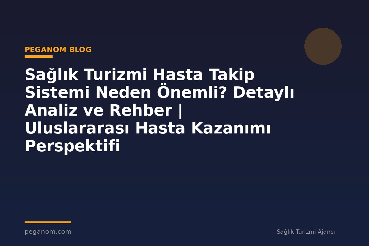 Sağlık Turizmi Hasta Takip Sistemi Neden Önemli? Detaylı Analiz ve Rehber | Uluslararası Hasta Kazanımı Perspektifi