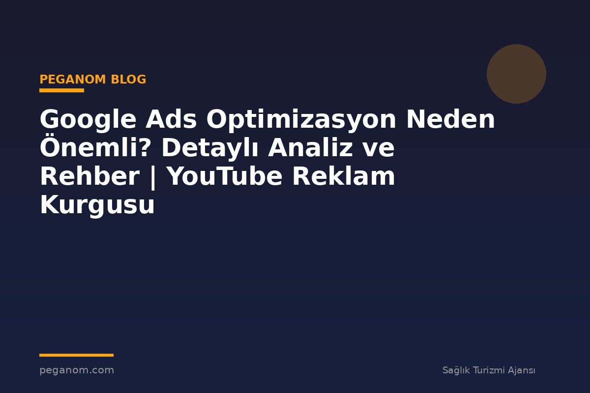 Google Ads Optimizasyon Neden Önemli? Detaylı Analiz ve Rehber | YouTube Reklam Kurgusu