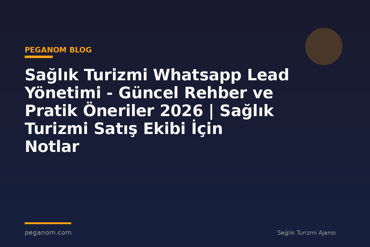 Sağlık Turizmi Whatsapp Lead Yönetimi - Güncel Rehber ve Pratik Öneriler 2026 | Sağlık Turizmi Satış Ekibi İçin Notlar