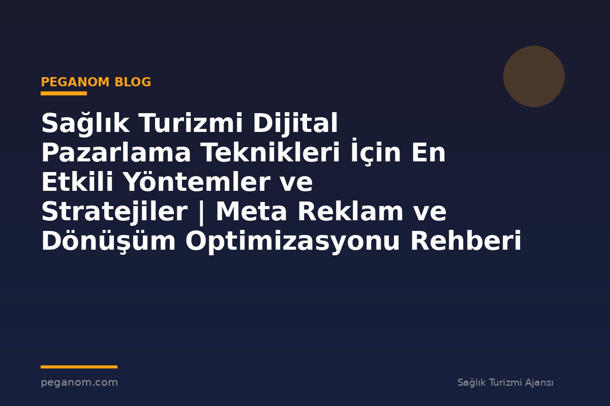 Sağlık Turizmi Dijital Pazarlama Teknikleri İçin En Etkili Yöntemler ve Stratejiler | Meta Reklam ve Dönüşüm Optimizasyonu Rehberi