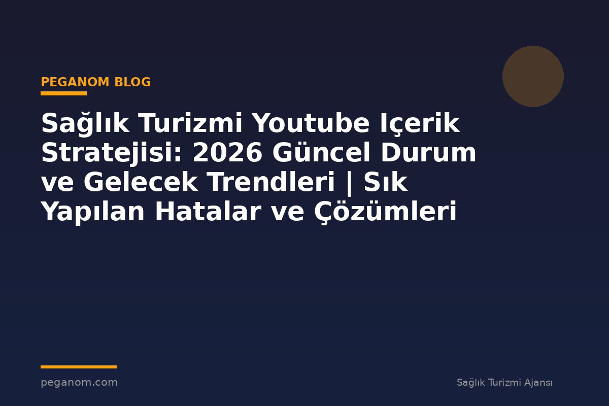 Sağlık Turizmi Youtube Içerik Stratejisi: 2026 Güncel Durum ve Gelecek Trendleri | Sık Yapılan Hatalar ve Çözümleri
