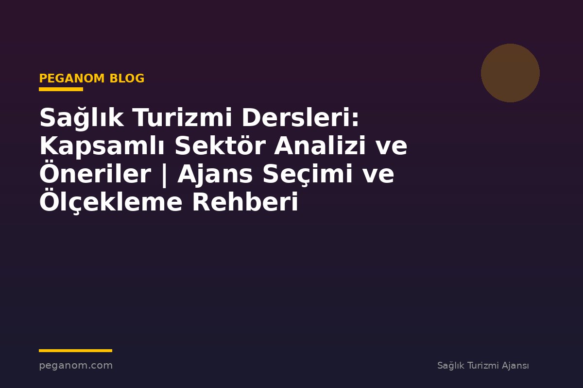 Sağlık Turizmi Dersleri: Kapsamlı Sektör Analizi ve Öneriler | Ajans Seçimi ve Ölçekleme Rehberi