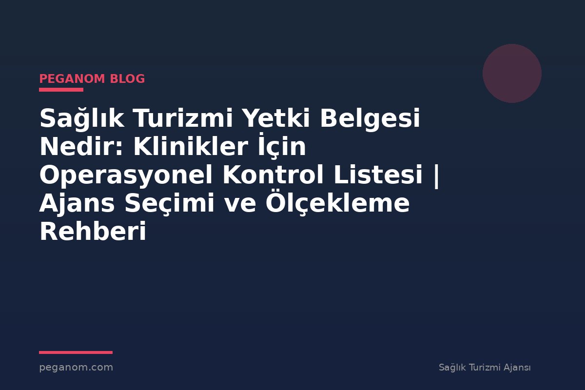 Sağlık Turizmi Yetki Belgesi Nedir: Klinikler İçin Operasyonel Kontrol Listesi | Ajans Seçimi ve Ölçekleme Rehberi