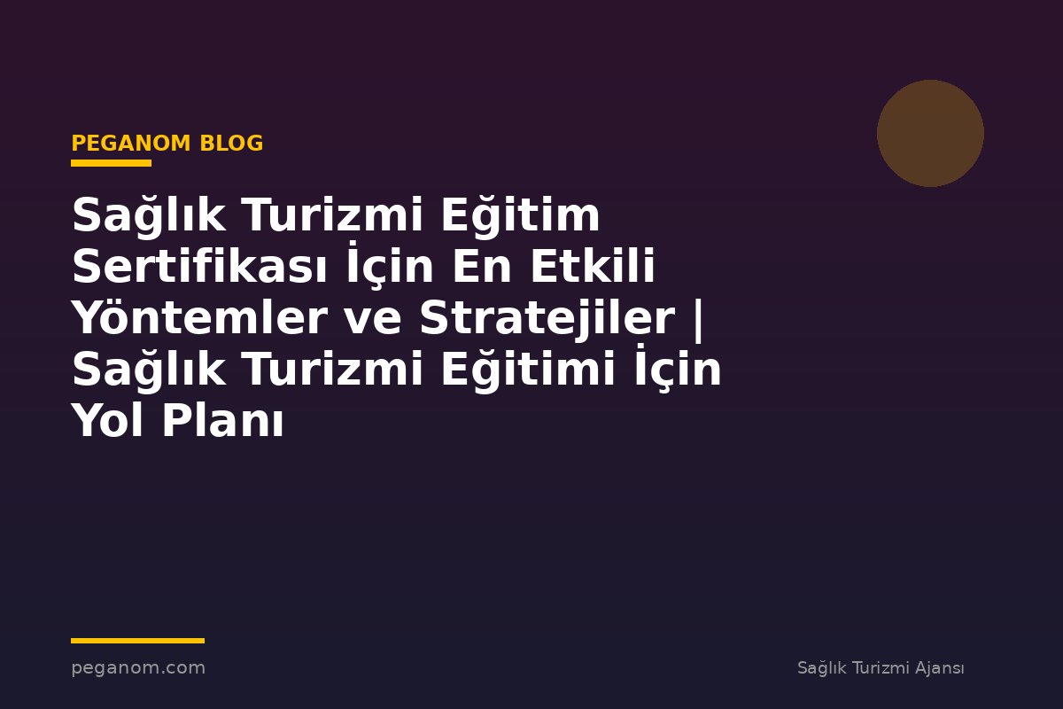 Sağlık Turizmi Eğitim Sertifikası İçin En Etkili Yöntemler ve Stratejiler | Sağlık Turizmi Eğitimi İçin Yol Planı