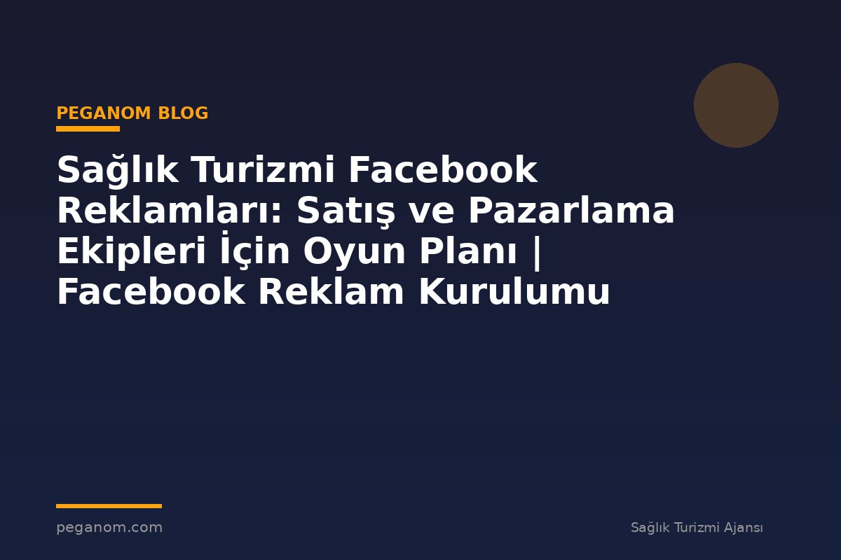Sağlık Turizmi Facebook Reklamları: Satış ve Pazarlama Ekipleri İçin Oyun Planı | Facebook Reklam Kurulumu