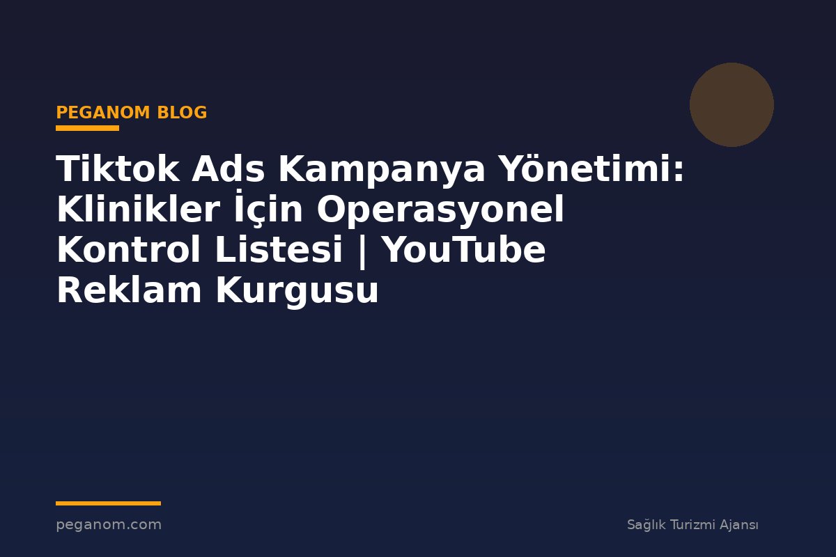 Tiktok Ads Kampanya Yönetimi: Klinikler İçin Operasyonel Kontrol Listesi | YouTube Reklam Kurgusu
