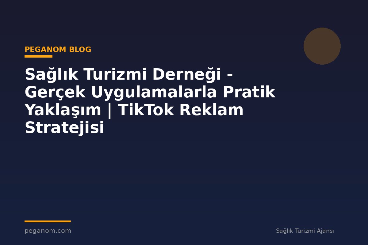 Sağlık Turizmi Derneği - Gerçek Uygulamalarla Pratik Yaklaşım | TikTok Reklam Stratejisi