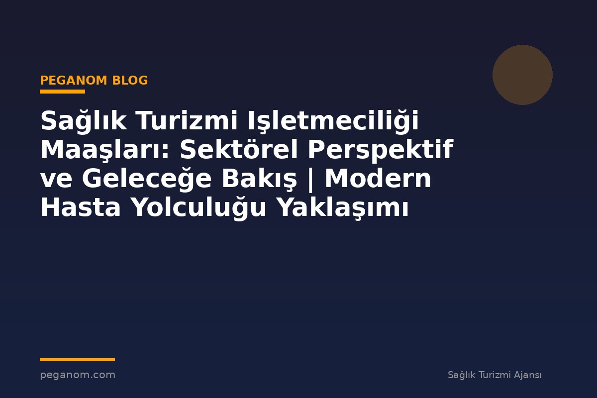 Sağlık Turizmi Işletmeciliği Maaşları: Sektörel Perspektif ve Geleceğe Bakış | Modern Hasta Yolculuğu Yaklaşımı