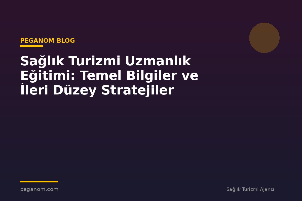 Sağlık Turizmi Uzmanlık Eğitimi: Temel Bilgiler ve İleri Düzey Stratejiler