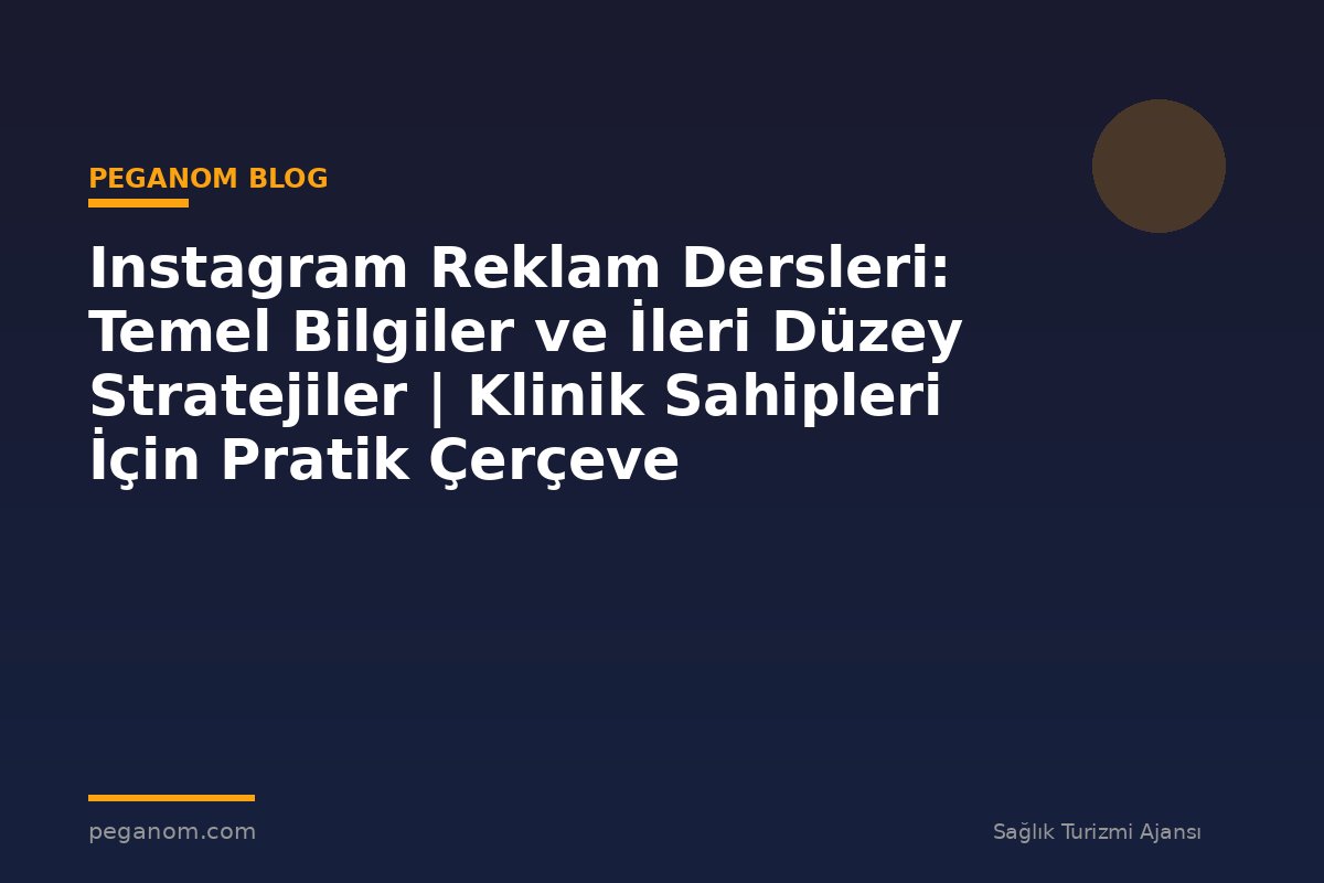 Instagram Reklam Dersleri: Temel Bilgiler ve İleri Düzey Stratejiler | Klinik Sahipleri İçin Pratik Çerçeve