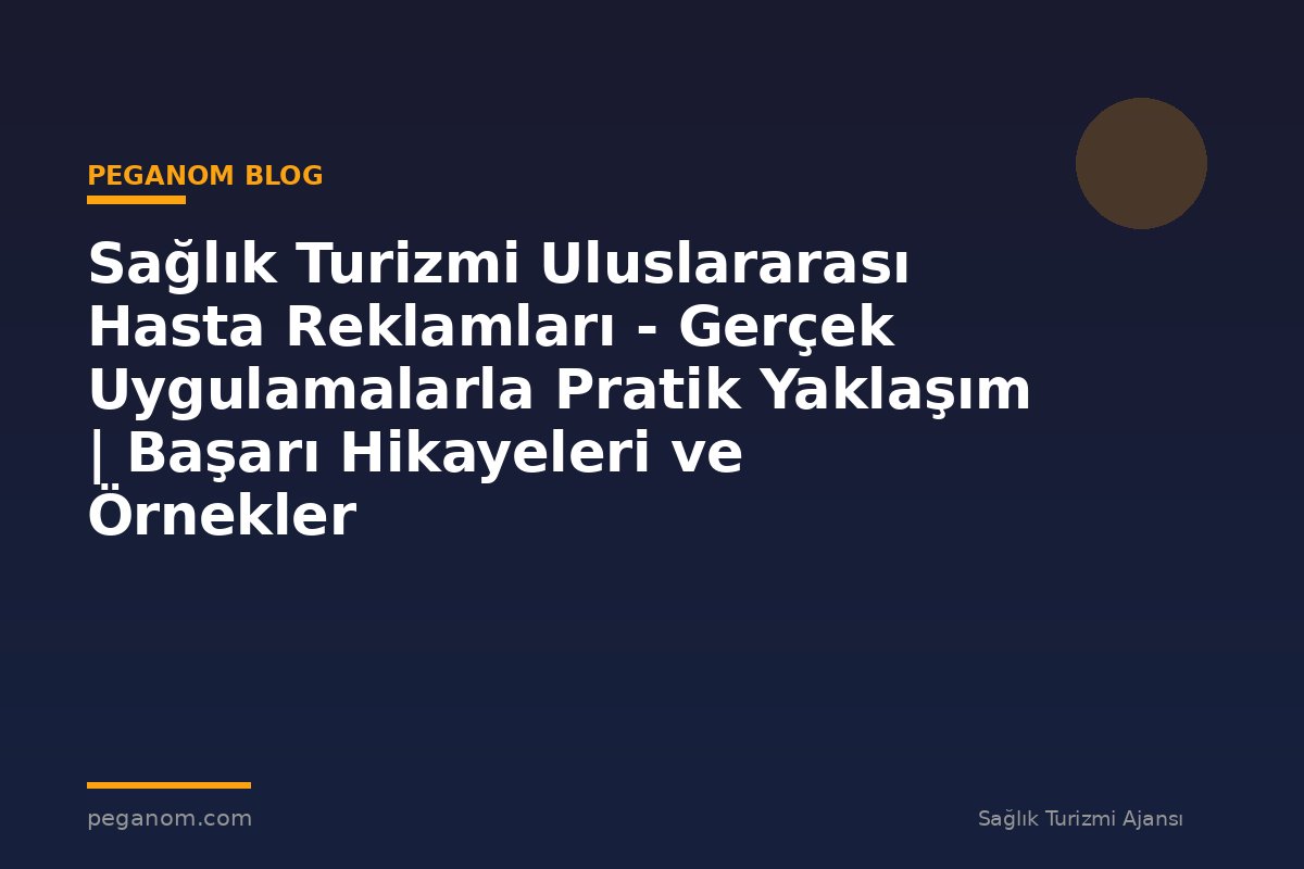 Sağlık Turizmi Uluslararası Hasta Reklamları - Gerçek Uygulamalarla Pratik Yaklaşım | Başarı Hikayeleri ve Örnekler