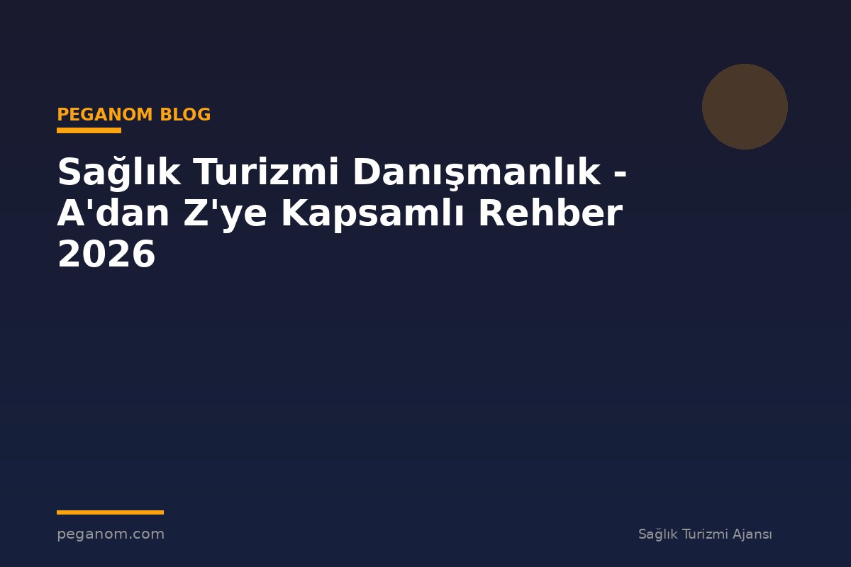Sağlık Turizmi Danışmanlık - A'dan Z'ye Kapsamlı Rehber 2026