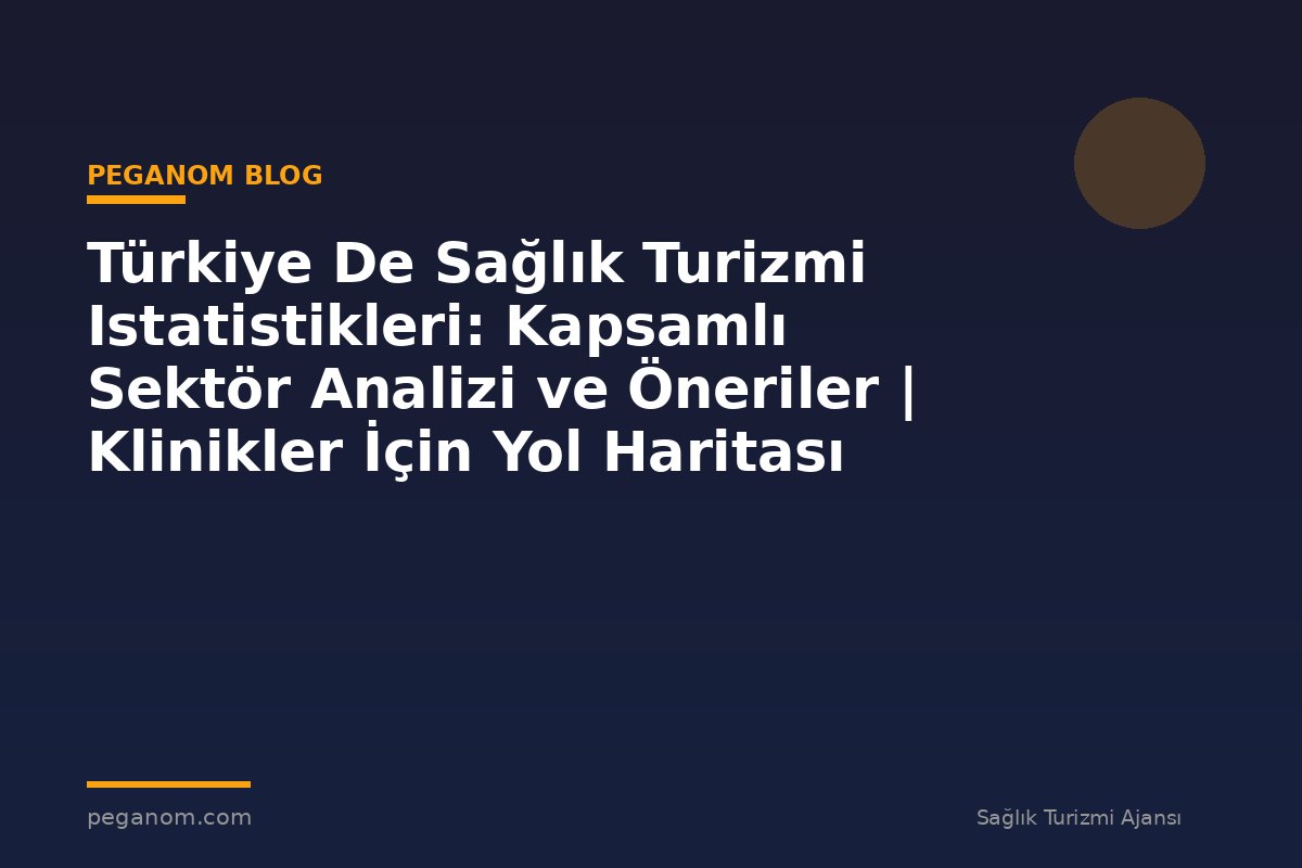 Türkiye De Sağlık Turizmi Istatistikleri: Kapsamlı Sektör Analizi ve Öneriler | Klinikler İçin Yol Haritası