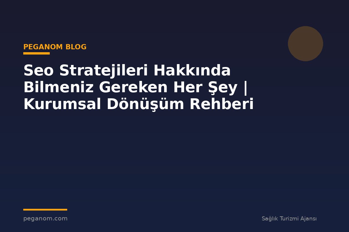 Seo Stratejileri Hakkında Bilmeniz Gereken Her Şey | Kurumsal Dönüşüm Rehberi