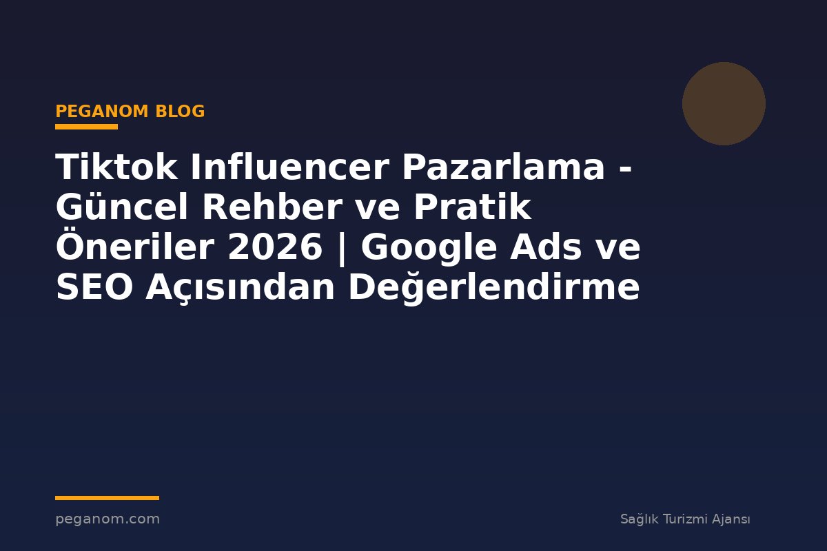 Tiktok Influencer Pazarlama - Güncel Rehber ve Pratik Öneriler 2026 | Google Ads ve SEO Açısından Değerlendirme
