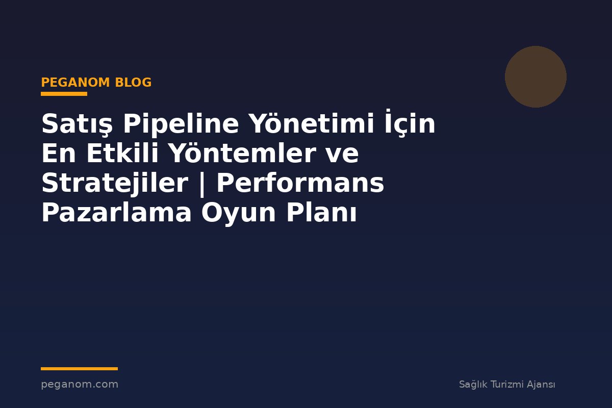 Satış Pipeline Yönetimi İçin En Etkili Yöntemler ve Stratejiler | Performans Pazarlama Oyun Planı