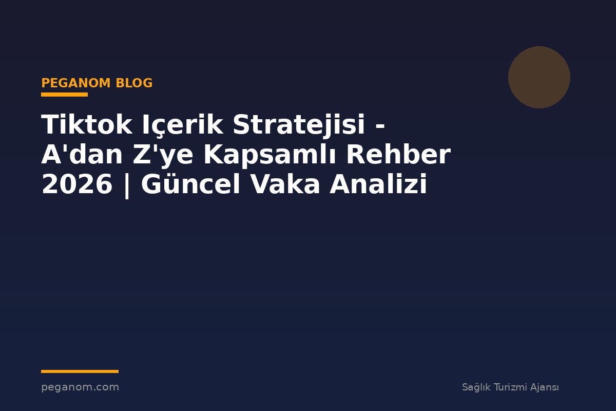 Tiktok Içerik Stratejisi - A'dan Z'ye Kapsamlı Rehber 2026 | Güncel Vaka Analizi