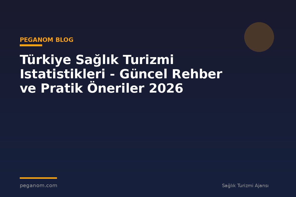 Türkiye Sağlık Turizmi Istatistikleri - Güncel Rehber ve Pratik Öneriler 2026