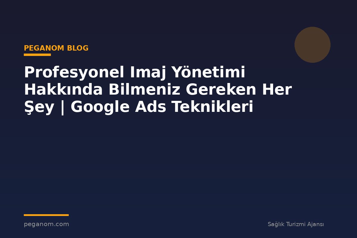 Profesyonel Imaj Yönetimi Hakkında Bilmeniz Gereken Her Şey | Google Ads Teknikleri