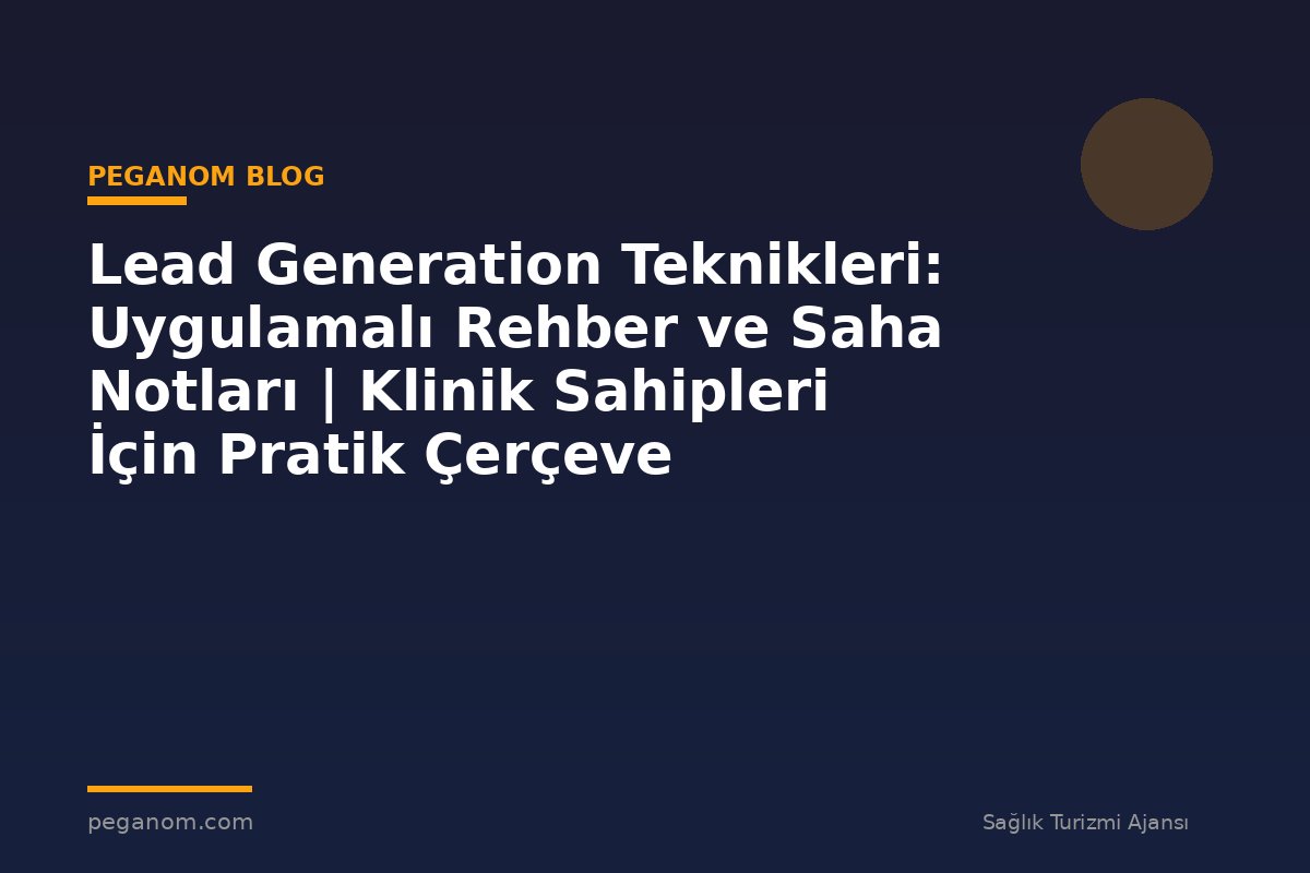Lead Generation Teknikleri: Uygulamalı Rehber ve Saha Notları | Klinik Sahipleri İçin Pratik Çerçeve