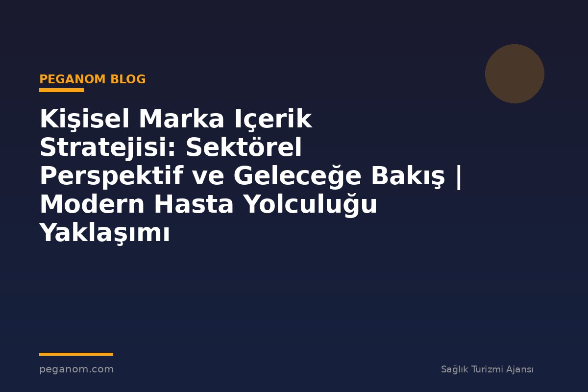 Kişisel Marka Içerik Stratejisi: Sektörel Perspektif ve Geleceğe Bakış | Modern Hasta Yolculuğu Yaklaşımı