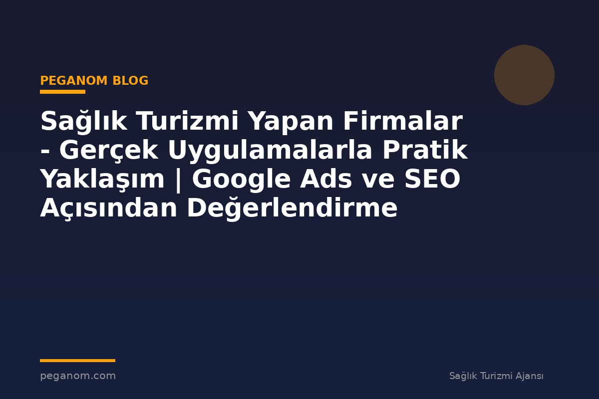 Sağlık Turizmi Yapan Firmalar - Gerçek Uygulamalarla Pratik Yaklaşım | Google Ads ve SEO Açısından Değerlendirme