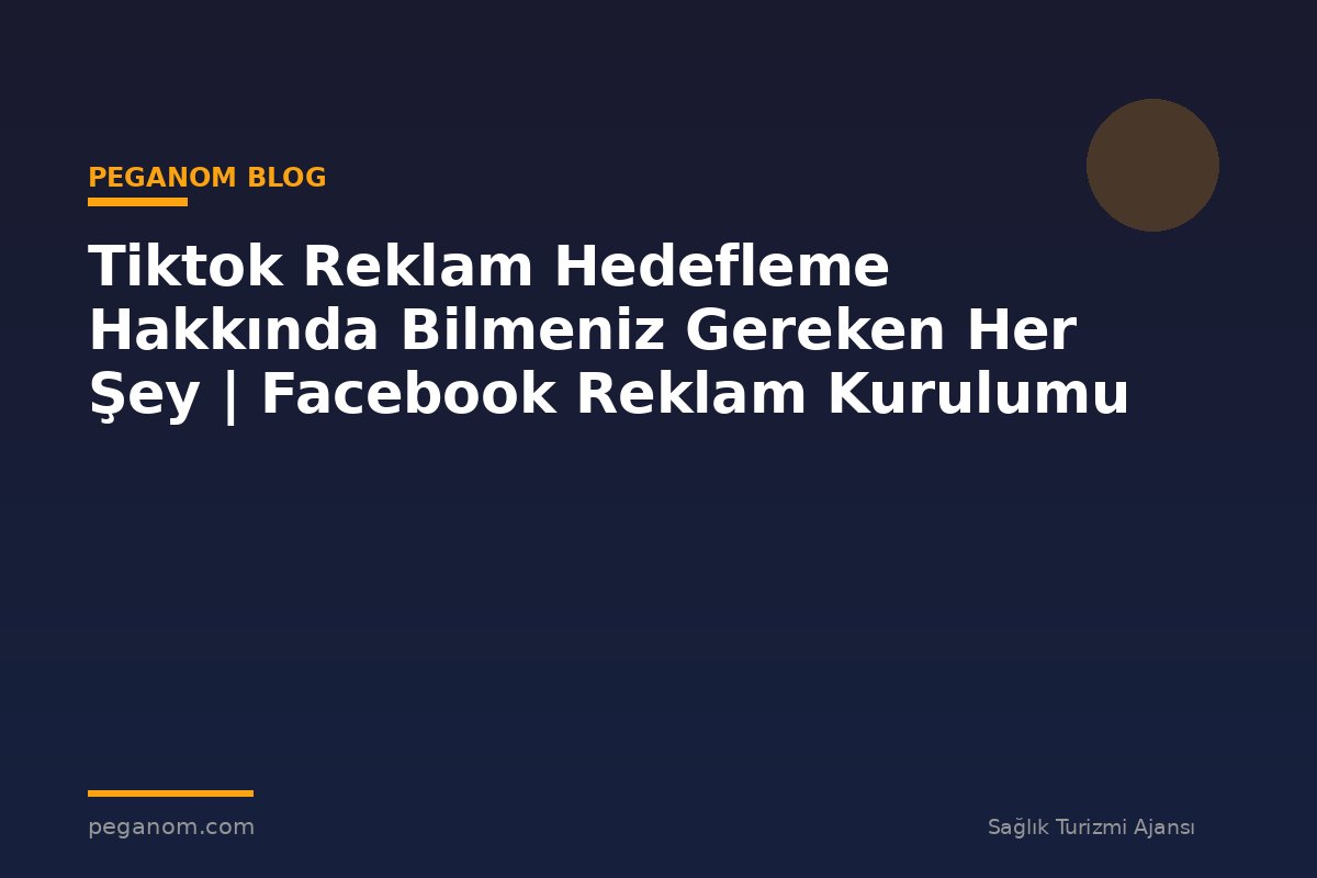Tiktok Reklam Hedefleme Hakkında Bilmeniz Gereken Her Şey | Facebook Reklam Kurulumu