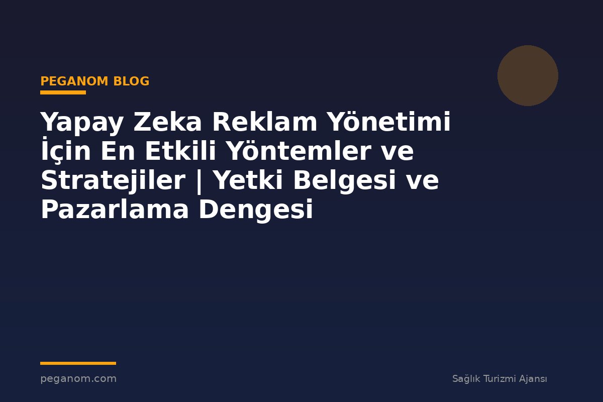 Yapay Zeka Reklam Yönetimi İçin En Etkili Yöntemler ve Stratejiler | Yetki Belgesi ve Pazarlama Dengesi