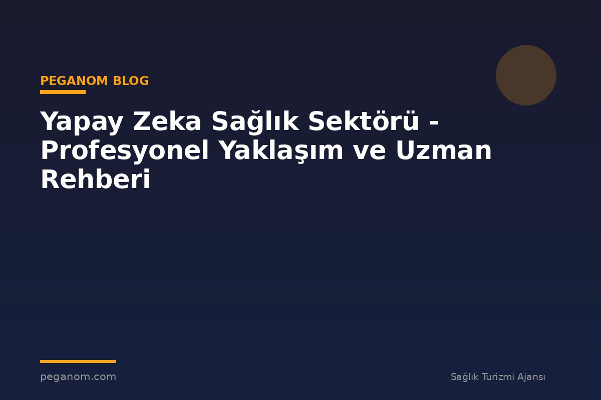 Yapay Zeka Sağlık Sektörü - Profesyonel Yaklaşım ve Uzman Rehberi