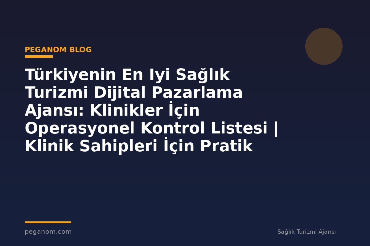 Türkiyenin En Iyi Sağlık Turizmi Dijital Pazarlama Ajansı: Klinikler İçin Operasyonel Kontrol Listesi | Klinik Sahipleri İçin Pratik Çerçeve