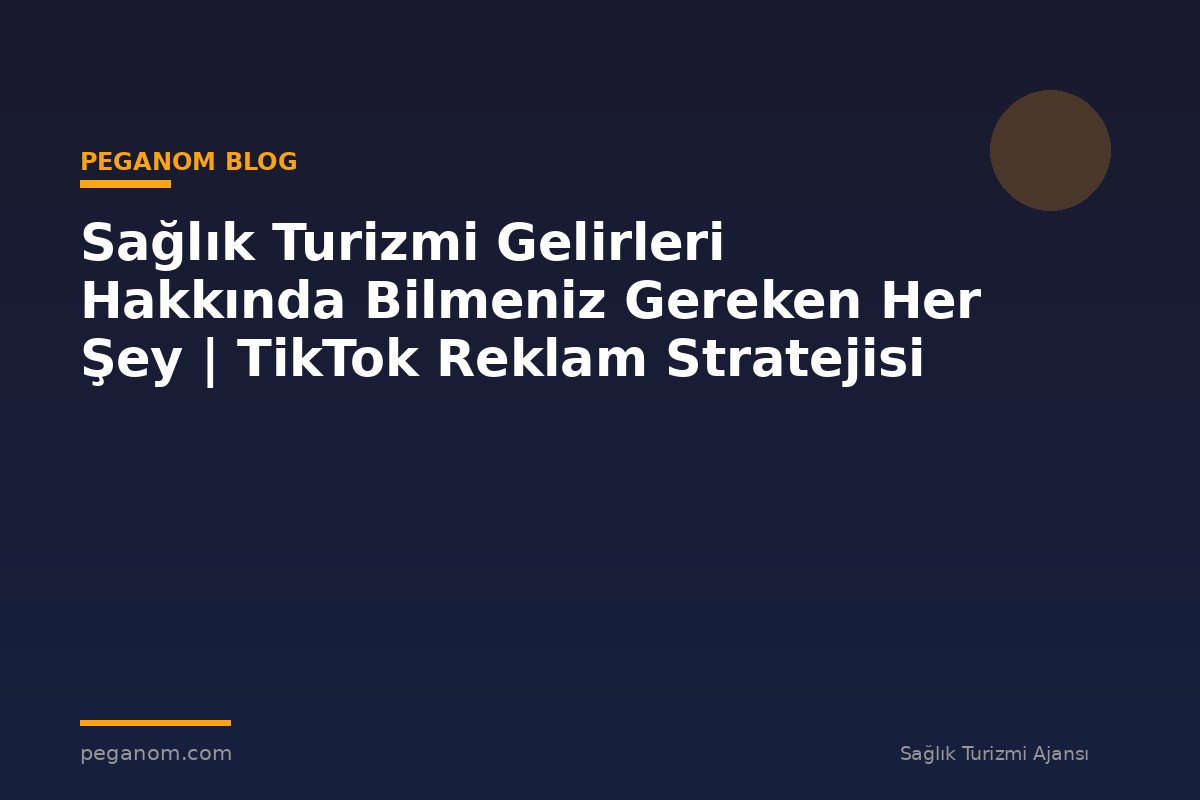 Sağlık Turizmi Gelirleri Hakkında Bilmeniz Gereken Her Şey | TikTok Reklam Stratejisi