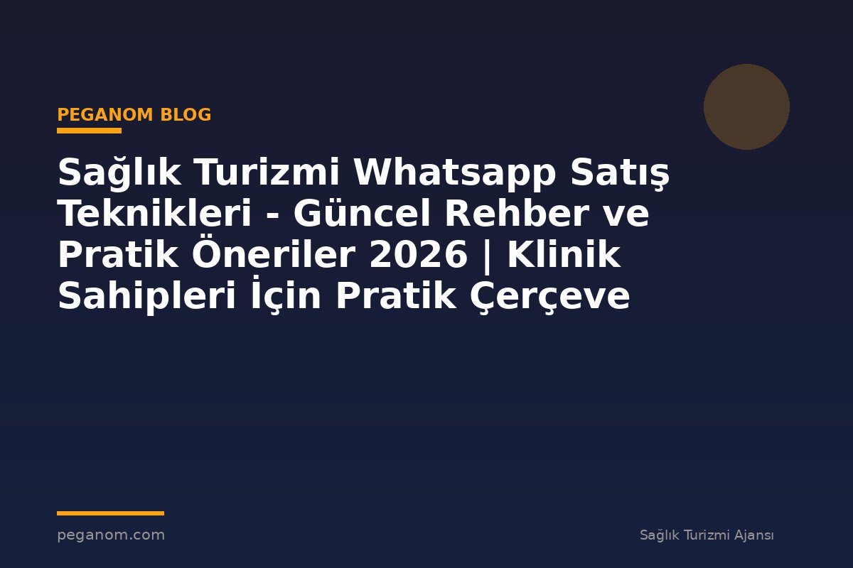 Sağlık Turizmi Whatsapp Satış Teknikleri - Güncel Rehber ve Pratik Öneriler 2026 | Klinik Sahipleri İçin Pratik Çerçeve