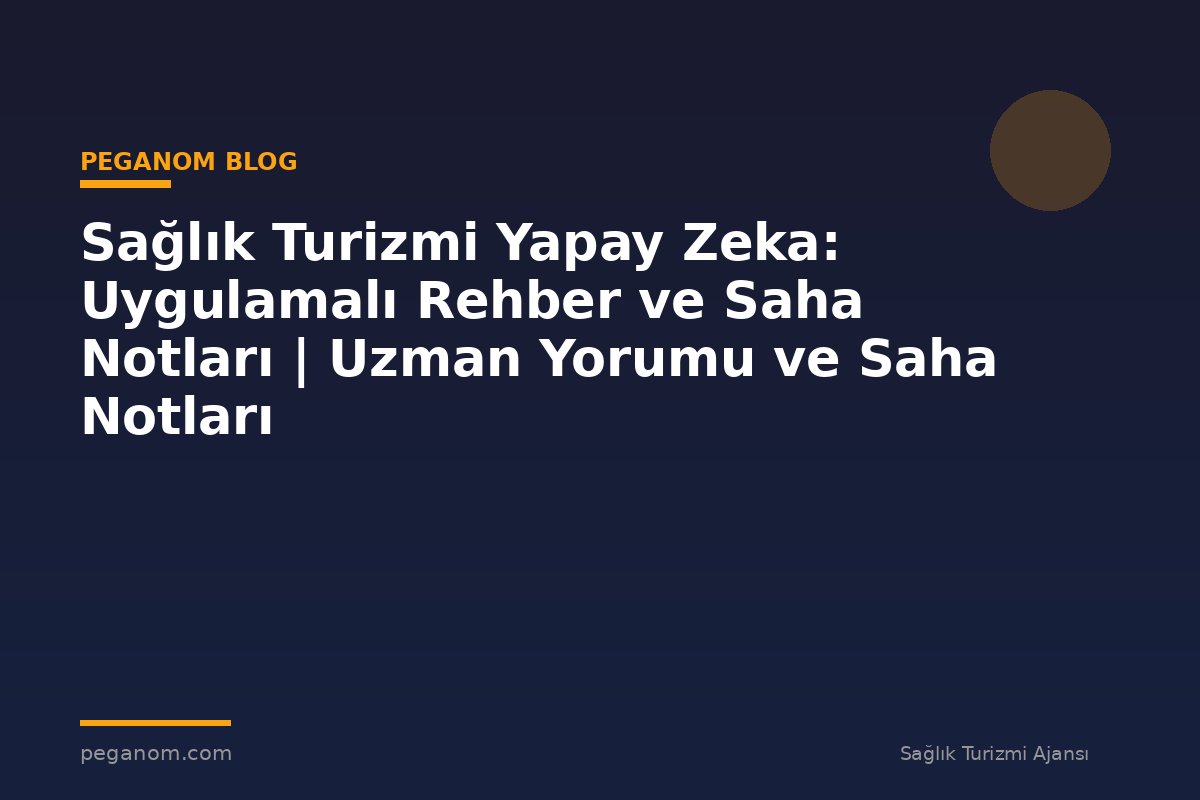 Sağlık Turizmi Yapay Zeka: Uygulamalı Rehber ve Saha Notları | Uzman Yorumu ve Saha Notları