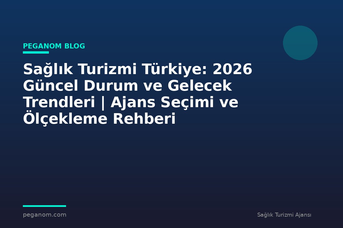 Sağlık Turizmi Türkiye: 2026 Güncel Durum ve Gelecek Trendleri | Ajans Seçimi ve Ölçekleme Rehberi