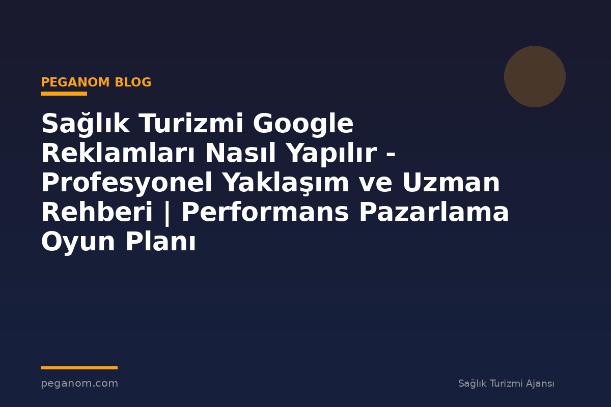 Sağlık Turizmi Google Reklamları Nasıl Yapılır - Profesyonel Yaklaşım ve Uzman Rehberi | Performans Pazarlama Oyun Planı