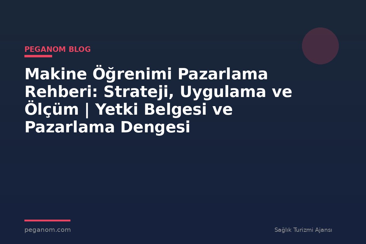 Makine Öğrenimi Pazarlama Rehberi: Strateji, Uygulama ve Ölçüm | Yetki Belgesi ve Pazarlama Dengesi