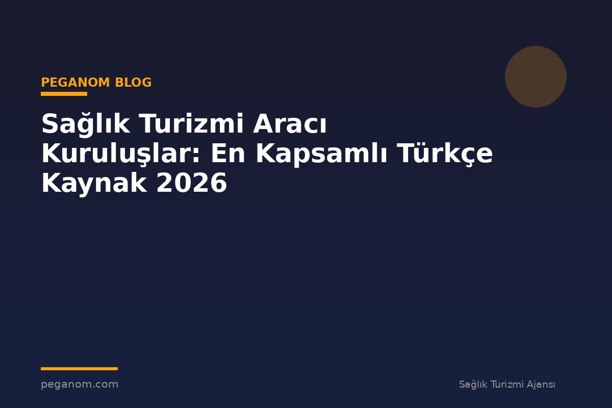 Sağlık Turizmi Aracı Kuruluşlar: En Kapsamlı Türkçe Kaynak 2026