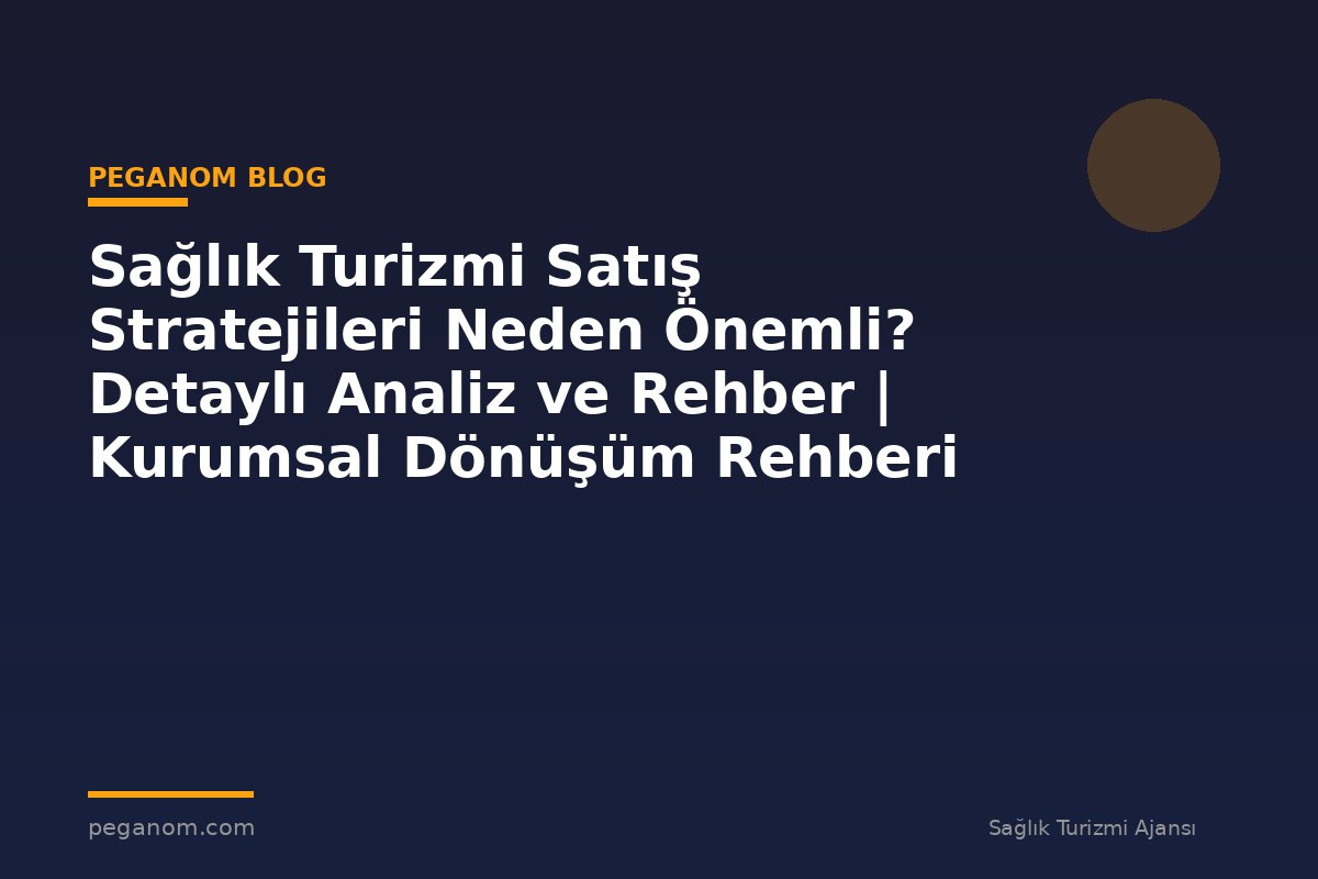 Sağlık Turizmi Satış Stratejileri Neden Önemli? Detaylı Analiz ve Rehber | Kurumsal Dönüşüm Rehberi
