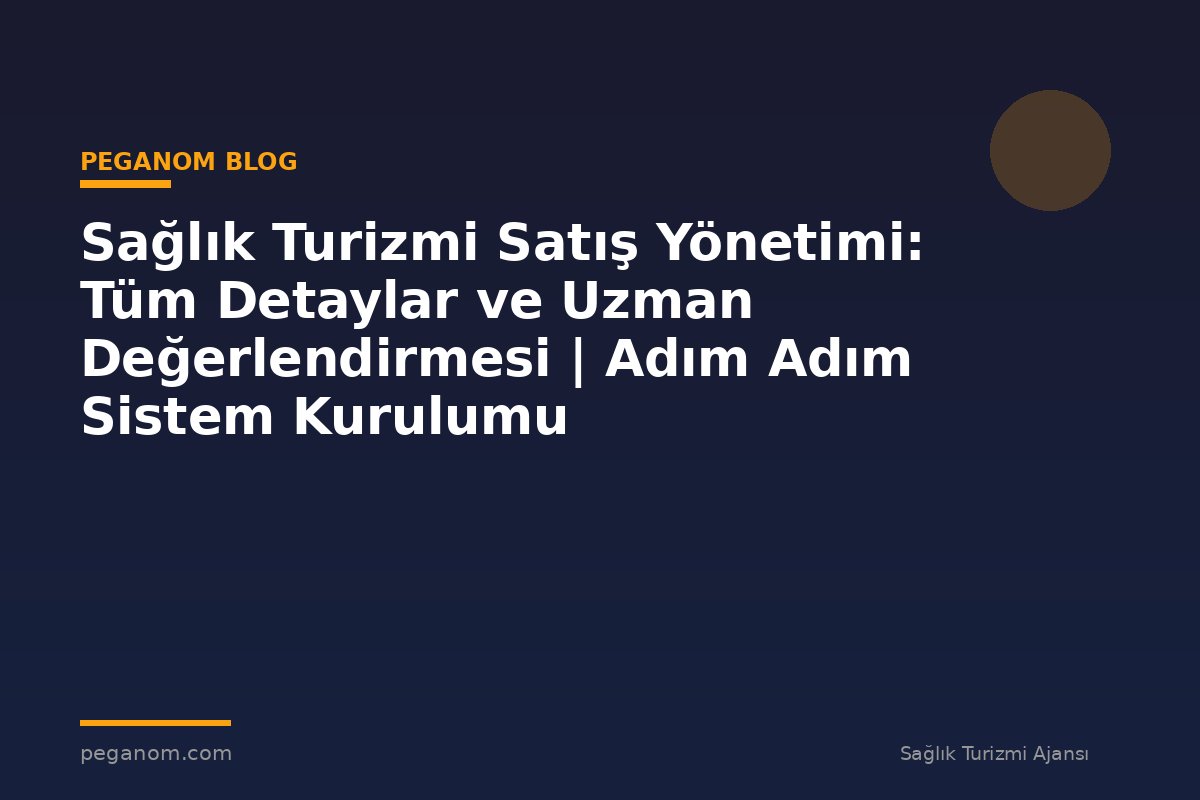 Sağlık Turizmi Satış Yönetimi: Tüm Detaylar ve Uzman Değerlendirmesi | Adım Adım Sistem Kurulumu