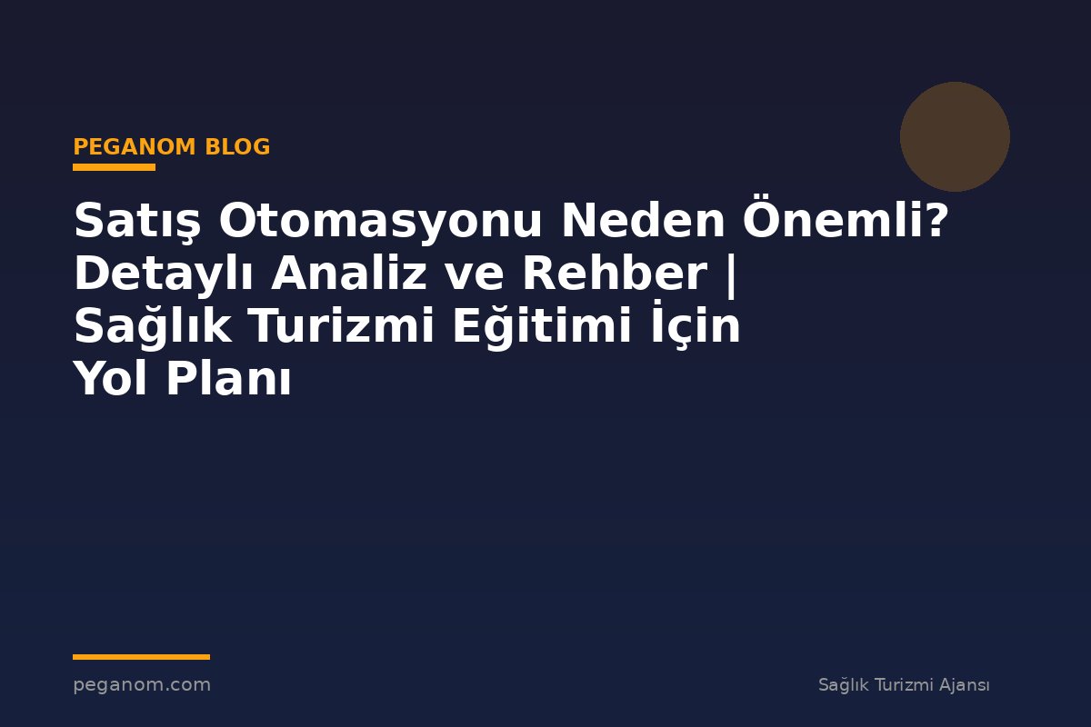 Satış Otomasyonu Neden Önemli? Detaylı Analiz ve Rehber | Sağlık Turizmi Eğitimi İçin Yol Planı