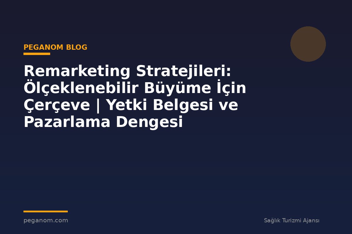 Remarketing Stratejileri: Ölçeklenebilir Büyüme İçin Çerçeve | Yetki Belgesi ve Pazarlama Dengesi