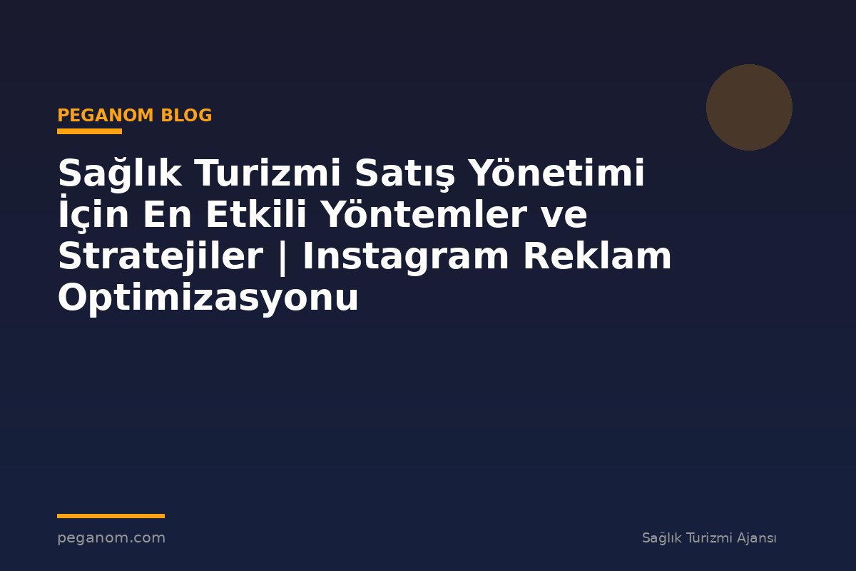 Sağlık Turizmi Satış Yönetimi İçin En Etkili Yöntemler ve Stratejiler | Instagram Reklam Optimizasyonu