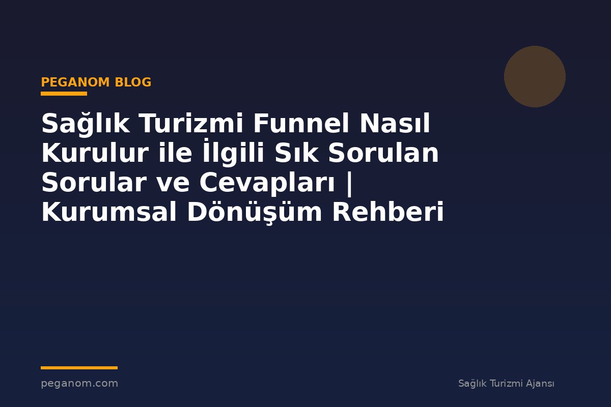 Sağlık Turizmi Funnel Nasıl Kurulur ile İlgili Sık Sorulan Sorular ve Cevapları | Kurumsal Dönüşüm Rehberi