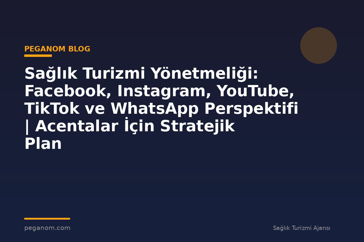 Sağlık Turizmi Yönetmeliği: Facebook, Instagram, YouTube, TikTok ve WhatsApp Perspektifi | Acentalar İçin Stratejik Plan